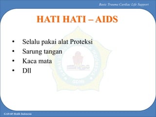 GADAR Medik Indonesia
Basic Trauma Cardiac Life Support
• Selalu pakai alat Proteksi
• Sarung tangan
• Kaca mata
• Dll
HAT...