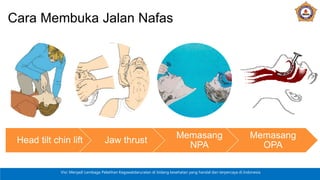 Visi: Menjadi Lembaga Pelatihan Kegawatdaruratan di bidang kesehatan yang handal dan terpercaya di Indonesia
Cara Membuka Jalan Nafas
Head tilt chin lift Jaw thrust
Memasang
NPA
Memasang
OPA
 