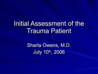 Initial Assessment of the Trauma Patient Sharla Owens, M.D. July 10 th , 2006 