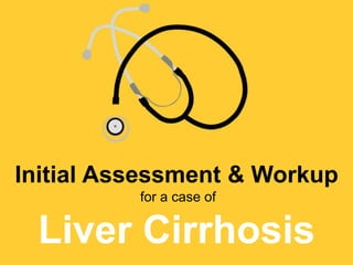 Initial Assessment & Workup
for a case of
Liver Cirrhosis
 