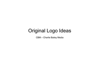 Original Logo Ideas
CBM – Charlie Bailey Media
 