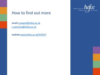 How to find out more
email j.cooper@hefce.ac.uk
c.cameron@hefce.ac.uk
website www.hefce.ac.uk/lt/PGT/
 