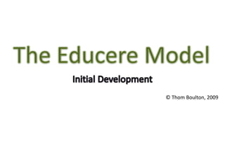 The Educere Model Initial Development (cc) Thom Boulton, 2009 