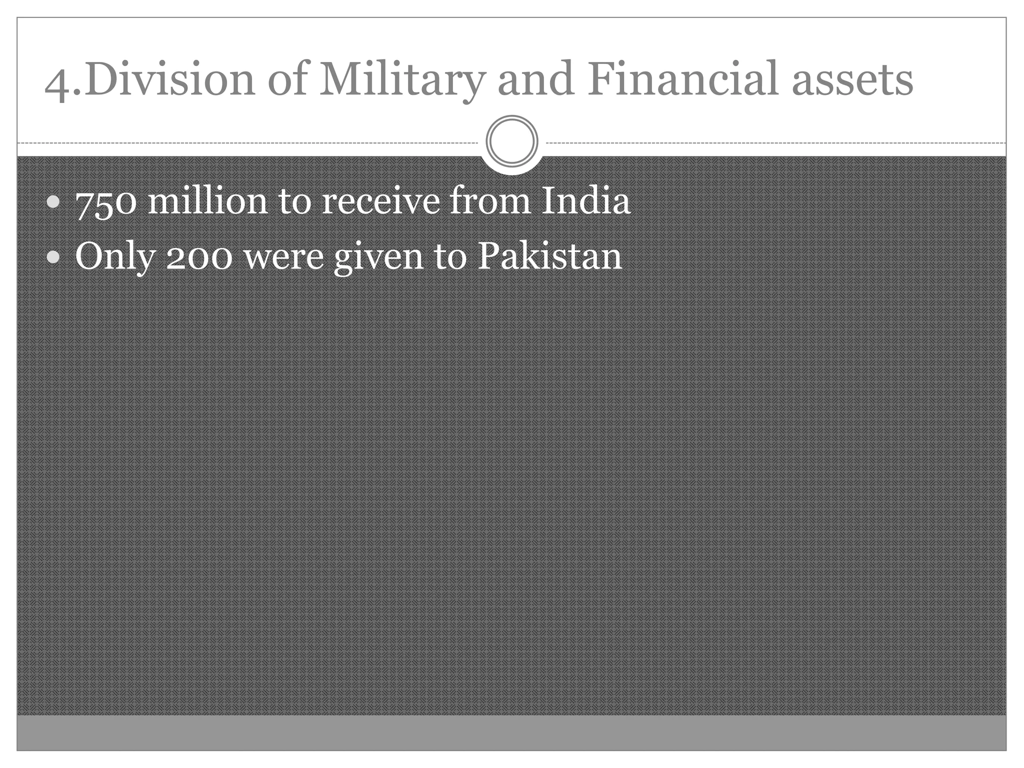 4.Division of Military and Financial assets
750 million to receive from India
Only 200 were given to Pakistan