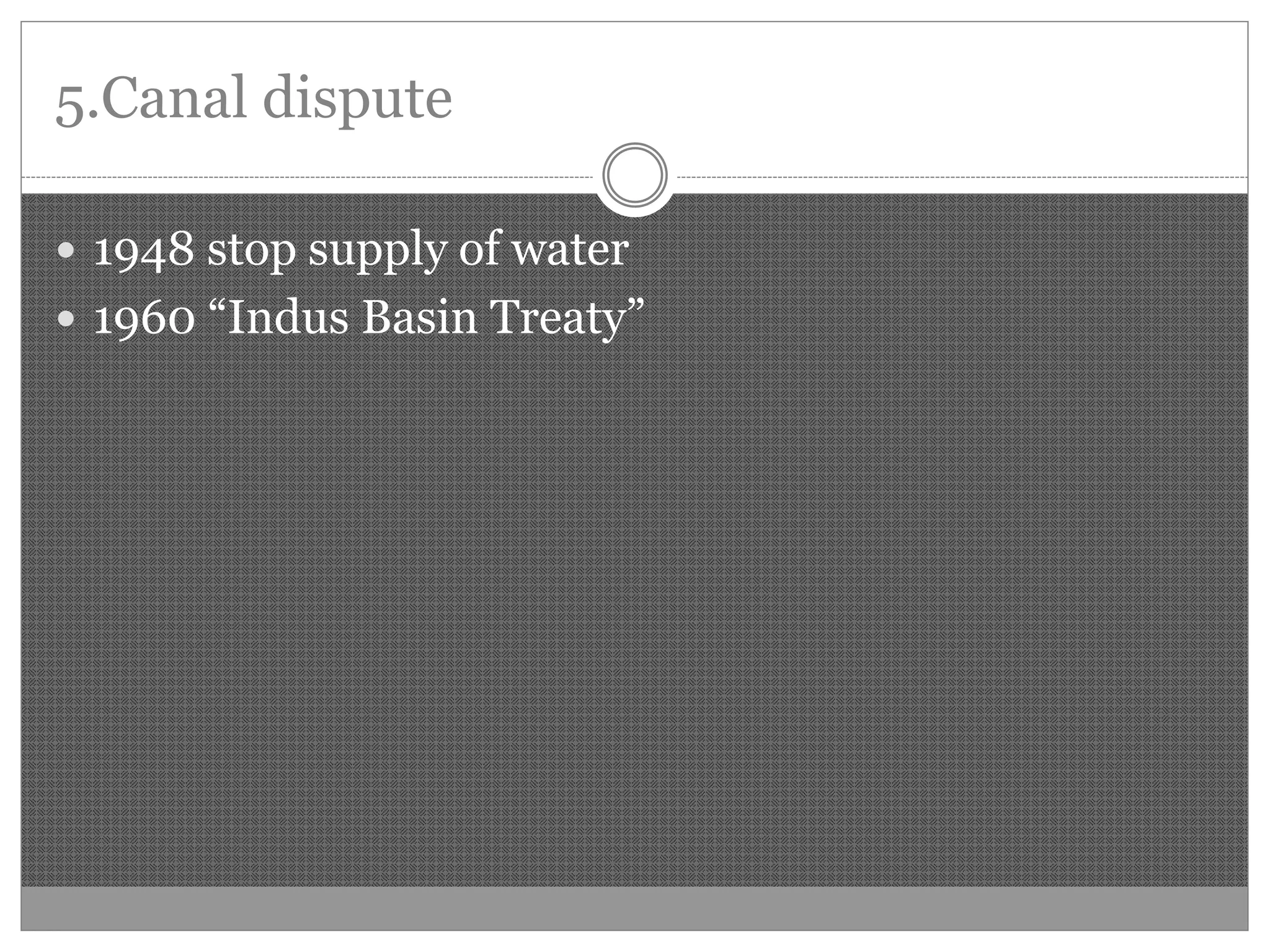 5.Canal dispute
1948 stop supply of water
1960 “Indus Basin Treaty”