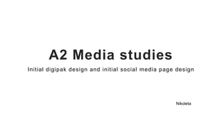 A2 Media studies
Initial digipak design and initial social media page design
Nikoleta
 