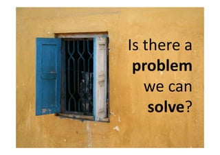 Is there a
 problem
   we can
    solve?
 