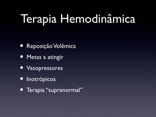 Terapia Hemodinâmica
• ReposiçãoVolêmica
• Metas a atingir
• Vasopressores
• Inotrópicos
• Terapia “supranormal”
 