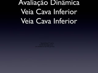 Avaliação Dinâmica
Veia Cava Inferior
Veia Cava Inferior
QuickTime™ and a
H.264 decompressor
are needed to see this picture.
 