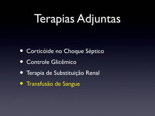 Terapias Adjuntas
• Corticóide no Choque Séptico
• Controle Glicêmico
• Terapia de Substituição Renal
• Transfusão de Sangue
 