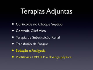 Terapias Adjuntas
• Corticóide no Choque Séptico
• Controle Glicêmico
• Terapia de Substituição Renal
• Transfusão de Sangue
• Sedação e Analgesia
• Profilaxias TVP/TEP e doença péptica
 