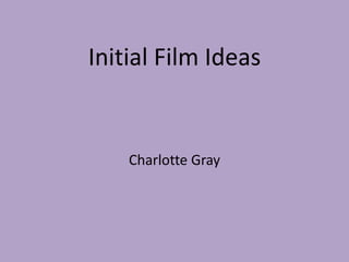 Initial Film Ideas 
Charlotte Gray 
 