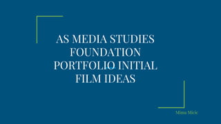 AS MEDIA STUDIES
FOUNDATION
PORTFOLIO INITIAL
FILM IDEAS
Mima Micic
 