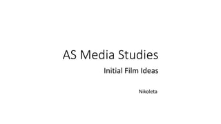 AS Media Studies
Initial Film Ideas
Nikoleta
 