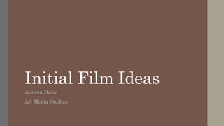 Initial Film Ideas
Andrea Dacic
AS Media Studies
 