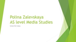 Polina Zalevskaya
AS level Media Studies
Initial film ideas
 