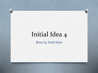 Initial Idea 4
Bros by Wolf Alice
 