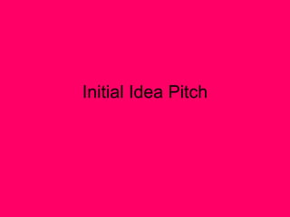 Initial Idea Pitch
 