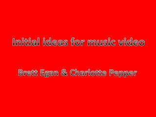 Initial ideas for music video Brett Egan & Charlotte Pepper 
