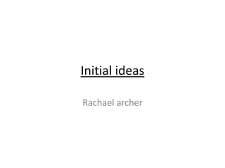 Initial ideas

Rachael archer
 
