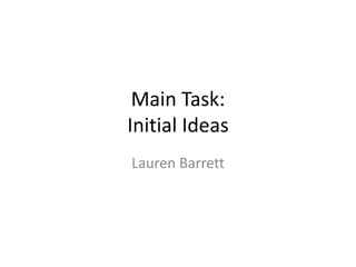 Main Task:
Initial Ideas
Lauren Barrett
 