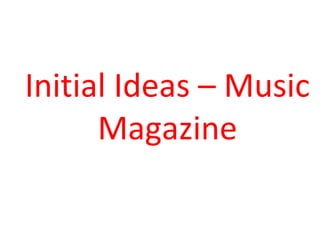 Initial Ideas – Music
      Magazine
 