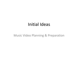 Initial Ideas
Music Video Planning & Preparation
 
