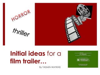 Initial ideas for a
film trailer…
By YASMIN WATKINS
 