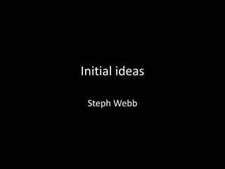 Initial ideas
Steph Webb

 