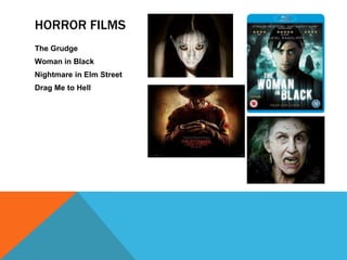 HORROR FILMS
The Grudge
Woman in Black
Nightmare in Elm Street
Drag Me to Hell
 