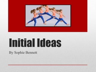 Initial Ideas 
By Sophie Bennett 
 