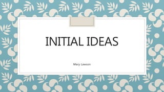 INITIAL IDEAS
Mary Lawson
 