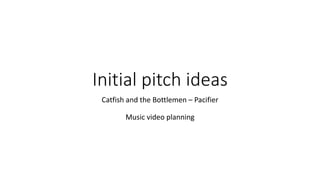 Initial pitch ideas
Catfish and the Bottlemen – Pacifier
Music video planning
 