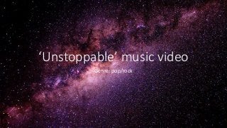 ‘Unstoppable’ music video
Genre: pop/rock
 