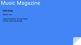 Music Magazine
Initial Ideas:
Genre- Indie
Target Audience- Young Teens
(18-35) male and female
 