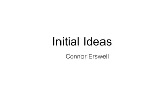 Initial Ideas
Connor Erswell
 