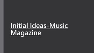 Initial Ideas-Music
Magazine
 