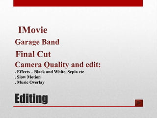 . Effects – Black and White, Sepia etc
. Slow Motion
. Music Overlay



Editing
 