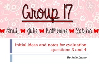 Initial ideas and notes for evaluation
questions 3 and 4
By Julie Luong
 