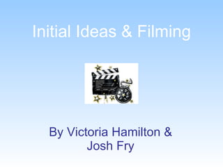 Initial Ideas & Filming By Victoria Hamilton & Josh Fry 