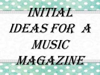 Initial
ideas for a
music
magazine

 