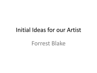 Initial Ideas for our Artist
Forrest Blake
 