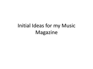 Initial Ideas for my Music
Magazine
 
