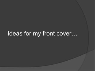 Ideas for my front cover…
 