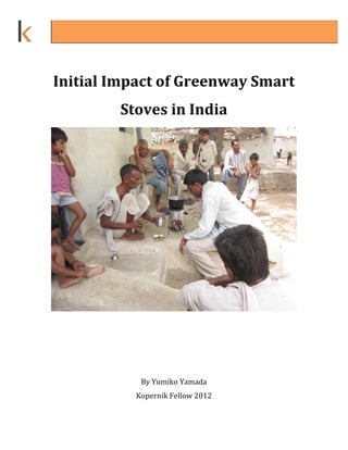  
Initial Impact of Greenway Smart 
         Stoves in India 




                                    
                      
                      
            By Yumiko Yamada 
           Kopernik Fellow 2012 
 