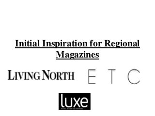 Initial Inspiration for Regional
Magazines
 