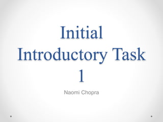 Initial 
Introductory Task 
1 
Naomi Chopra 
 