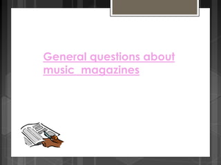 General questions about 
music magazines 
 
