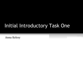 Initial Introductory Task One 
Anna Kelcey 
 