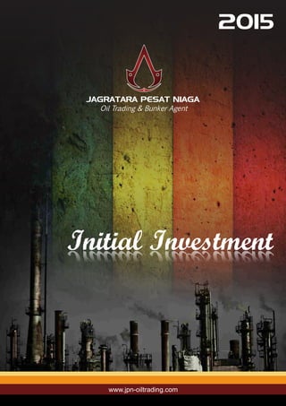 Oil Trading & Bunker Agent
JAGRATARA PESAT NIAGA
www.jpn-oiltrading.com
Initial Investment
2015
 